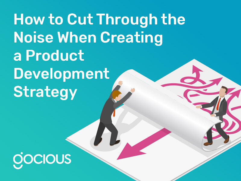 How to Cut Through the Noise When Creating a Product Development Strategy