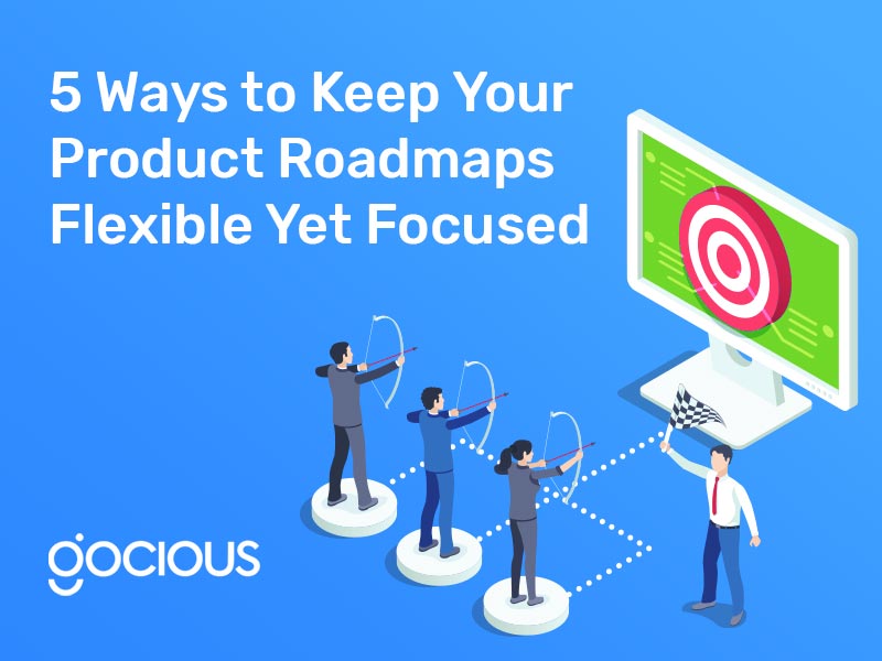 5 Ways to Keep Your Product Roadmaps Flexible Yet Focused