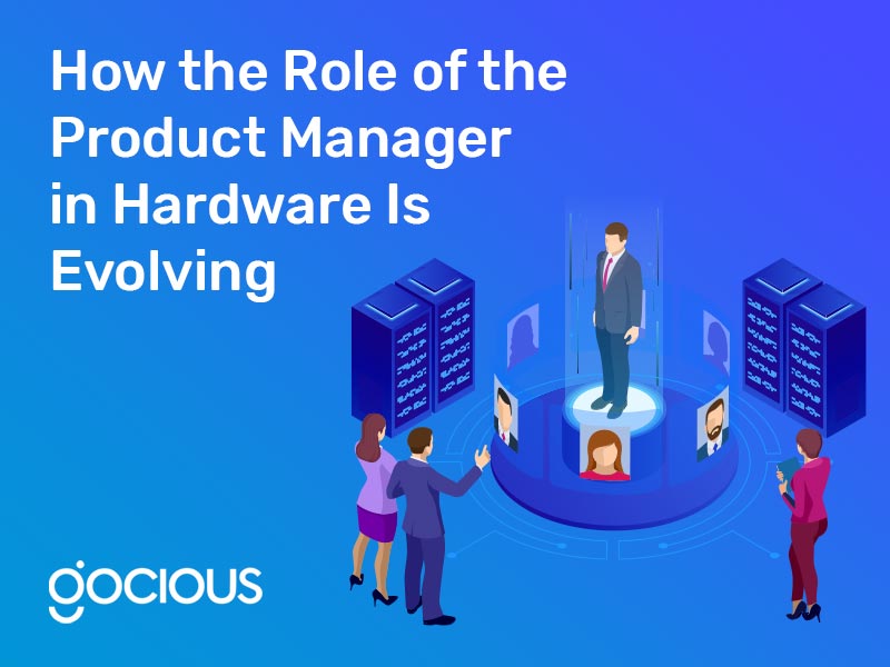 How the Role of the Product Manager in Hardware Is Evolving